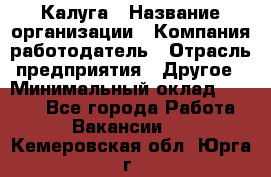 Калуга › Название организации ­ Компания-работодатель › Отрасль предприятия ­ Другое › Минимальный оклад ­ 7 000 - Все города Работа » Вакансии   . Кемеровская обл.,Юрга г.